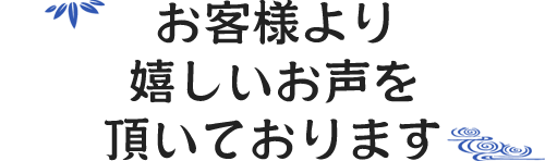 お客様よりうれしいお声を頂いております